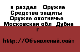  в раздел : Оружие. Средства защиты » Оружие охотничье . Московская обл.,Дубна г.